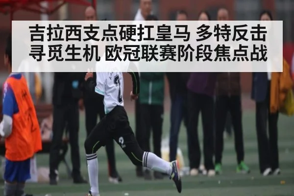 吉拉西支点硬扛皇马 多特反击寻觅生机 欧冠联赛阶段焦点战