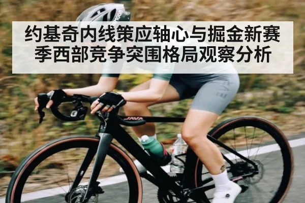 约基奇内线策应轴心与掘金新赛季西部竞争突围格局观察分析
