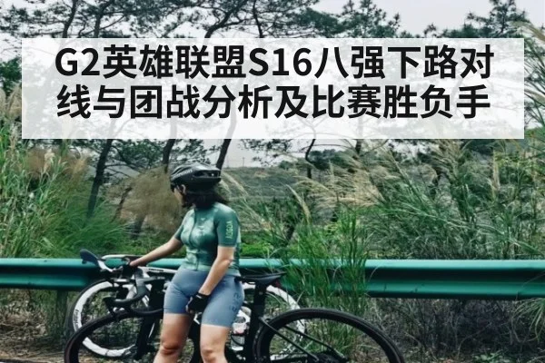 G2英雄联盟S16八强下路对线与团战分析及比赛胜负手