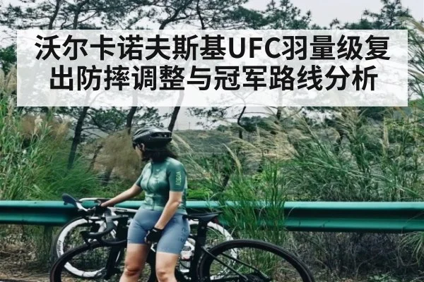 沃尔卡诺夫斯基UFC羽量级复出防摔调整与冠军路线分析